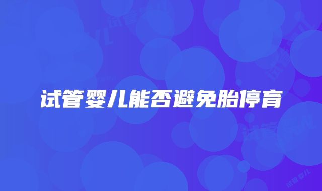 试管婴儿能否避免胎停育