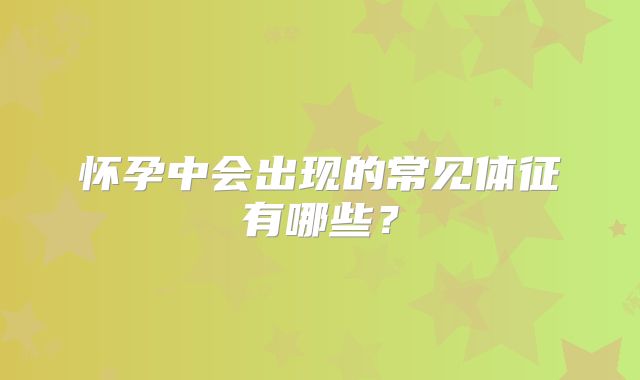 怀孕中会出现的常见体征有哪些?