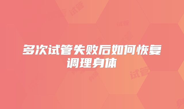 多次试管失败后如何恢复调理身体