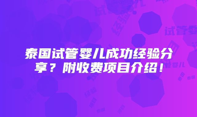 泰国试管婴儿成功经验分享?附收费项目介绍!
