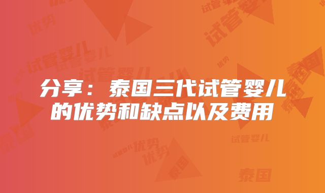 分享：泰国三代试管婴儿的优势和缺点以及费用