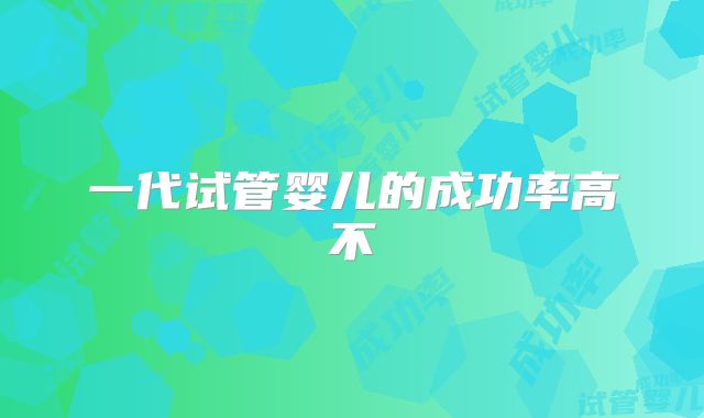 一代试管婴儿的成功率高不