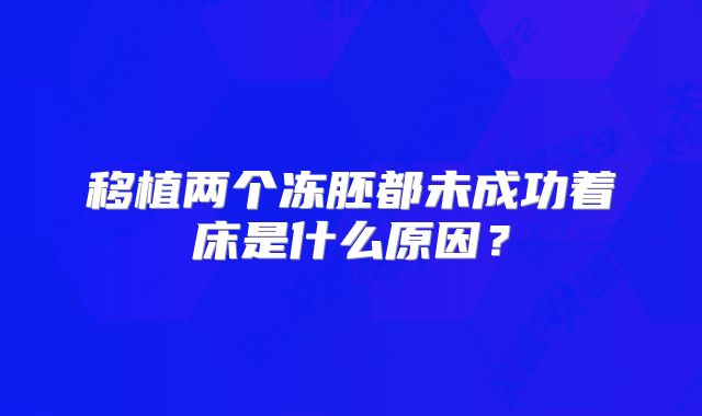 移植两个冻胚都未成功着床是什么原因？