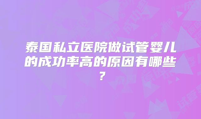 泰国私立医院做试管婴儿的成功率高的原因有哪些？