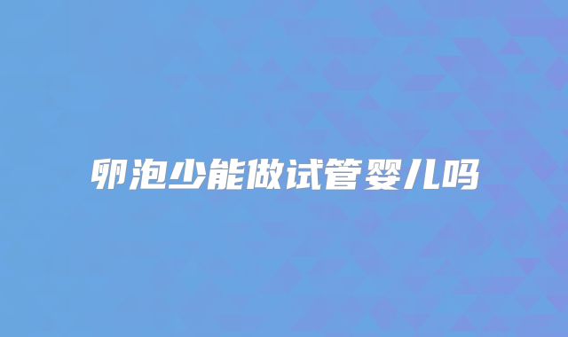卵泡少能做试管婴儿吗