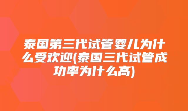 泰国第三代试管婴儿为什么受欢迎(泰国三代试管成功率为什么高)