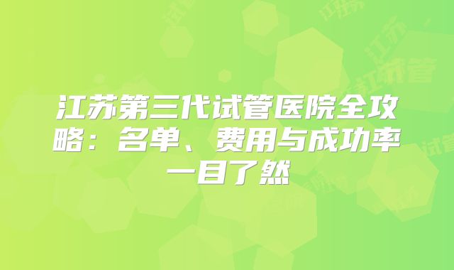 江苏第三代试管医院全攻略:名单、费用与成功率一目了然
