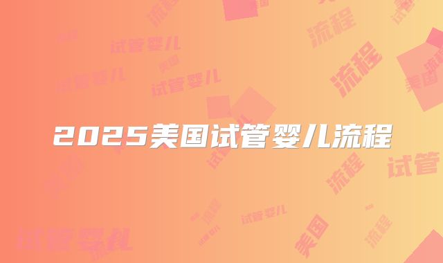 2025美国试管婴儿流程