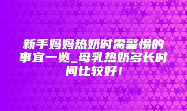 新手妈妈热奶时需警惕的事宜一览_母乳热奶多长时间比较好！