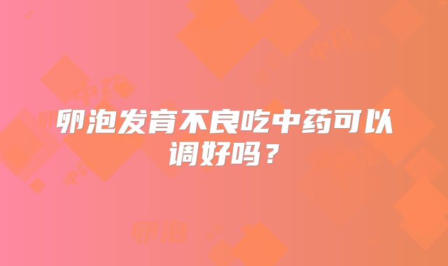 卵泡发育不良吃中药可以调好吗?