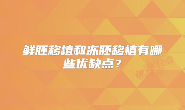 鲜胚移植和冻胚移植有哪些优缺点？