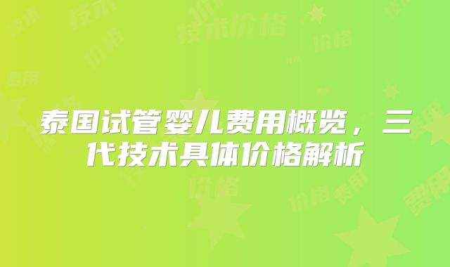 泰国试管婴儿费用概览，三代技术具体价格解析