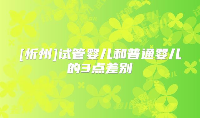 [忻州]试管婴儿和普通婴儿的3点差别