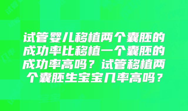 试管婴儿移植两个囊胚的成功率比移植一个囊胚的成功率高吗？试管移植两个囊胚生宝宝几率高吗？