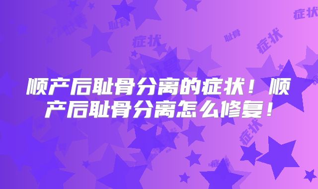 顺产后耻骨分离的症状！顺产后耻骨分离怎么修复！