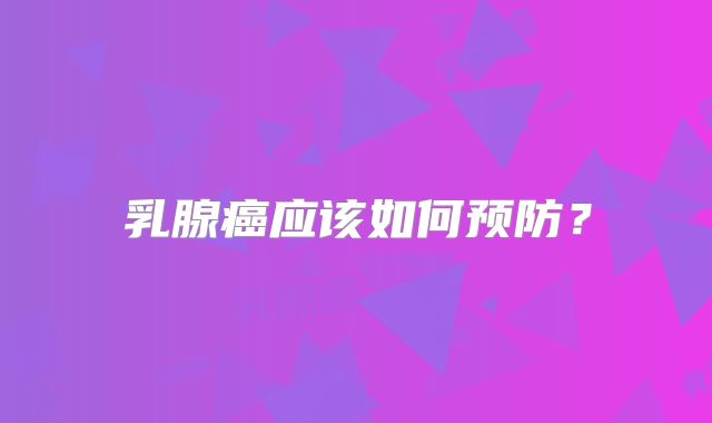 乳腺癌应该如何预防？
