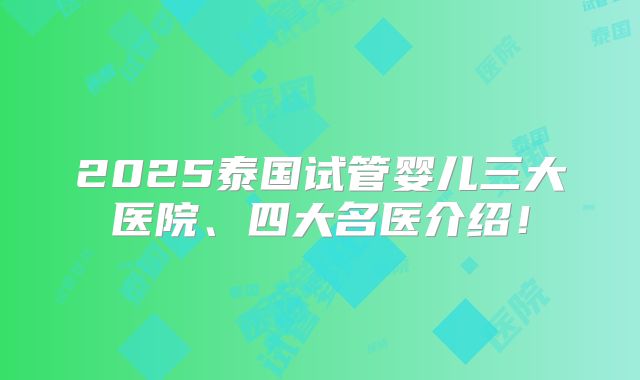 2025泰国试管婴儿三大医院、四大名医介绍！