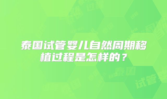 泰国试管婴儿自然周期移植过程是怎样的？