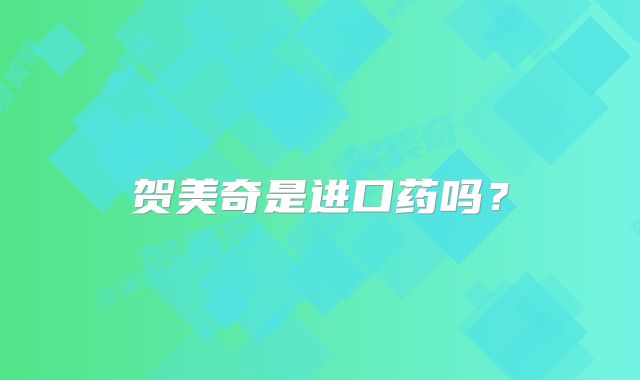 贺美奇是进口药吗？