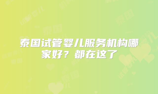 泰国试管婴儿服务机构哪家好？都在这了