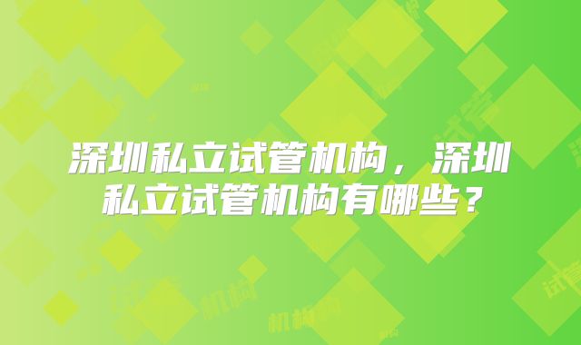 深圳私立试管机构,深圳私立试管机构有哪些?
