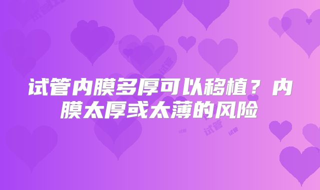 试管内膜多厚可以移植？内膜太厚或太薄的风险