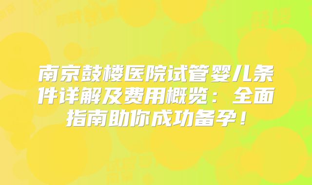 南京鼓楼医院试管婴儿条件详解及费用概览：全面指南助你成功备孕！