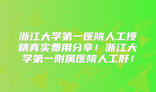 浙江大学第一医院人工授精真实费用分享!浙江大学第一附属医院人工肝!