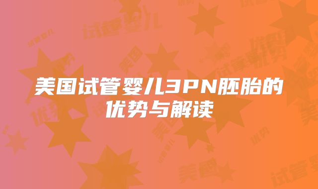美国试管婴儿3PN胚胎的优势与解读