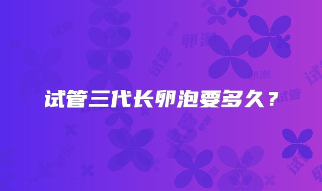 试管三代长卵泡要多久？