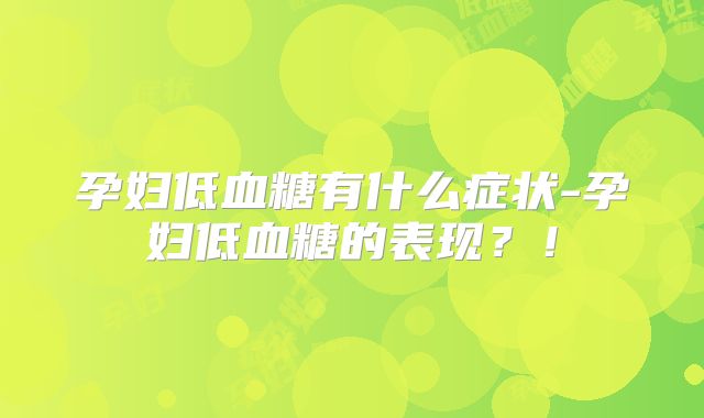 孕妇低血糖有什么症状-孕妇低血糖的表现?!