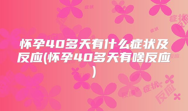 怀孕40多天有什么症状及反应(怀孕40多天有啥反应)
