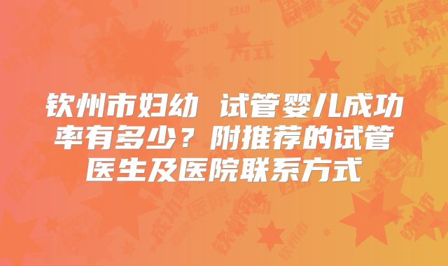 钦州市妇幼 试管婴儿成功率有多少?附推荐的试管医生及医院联系方式