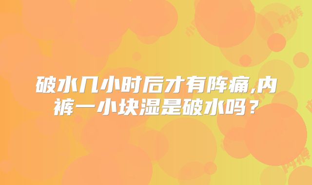 破水几小时后才有阵痛,内裤一小块湿是破水吗？