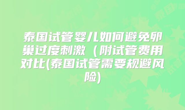 泰国试管婴儿如何避免卵巢过度刺激(附试管费用对比(泰国试管需要规避风险)