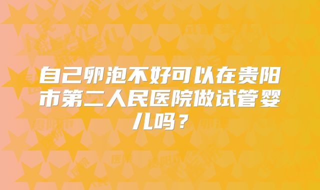 自己卵泡不好可以在贵阳市第二人民医院做试管婴儿吗？