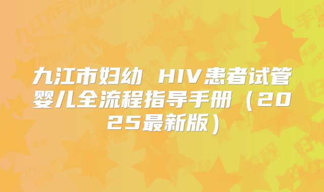 九江市妇幼 HIV患者试管婴儿全流程指导手册(2025最新版)