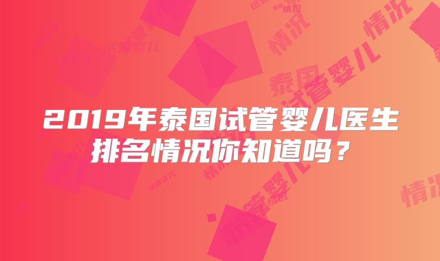 2019年泰国试管婴儿医生排名情况你知道吗？
