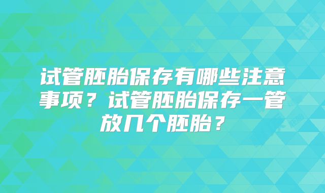 试管胚胎保存有哪些注意事项？试管胚胎保存一管放几个胚胎？