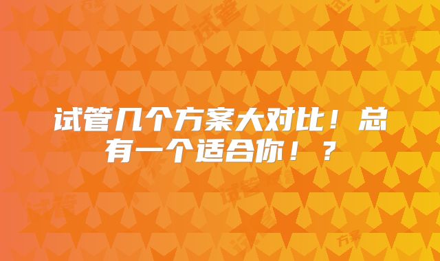试管几个方案大对比!总有一个适合你!?