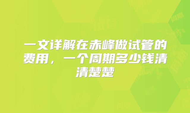 一文详解在赤峰做试管的费用,一个周期多少钱清清楚楚