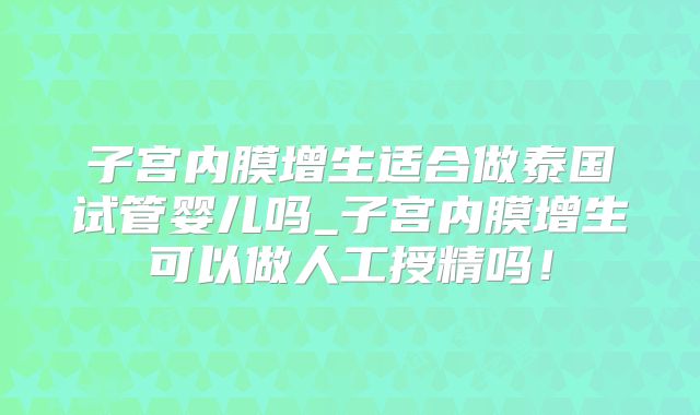 子宫内膜增生适合做泰国试管婴儿吗_子宫内膜增生可以做人工授精吗！