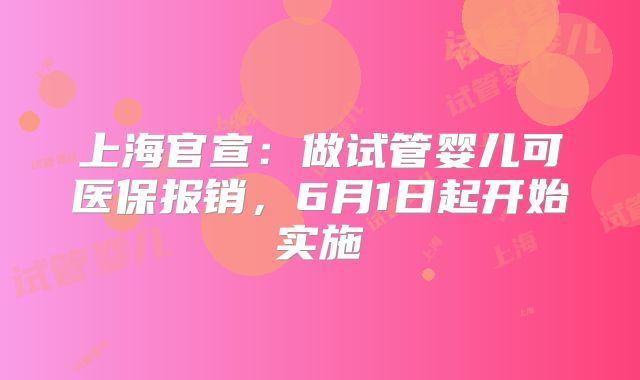上海官宣:做试管婴儿可医保报销,6月1日起开始实施