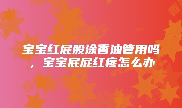 宝宝红屁股涂香油管用吗，宝宝屁屁红疼怎么办