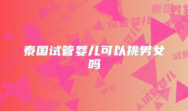 泰国试管婴儿可以挑男女吗