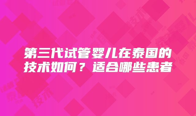 第三代试管婴儿在泰国的技术如何？适合哪些患者