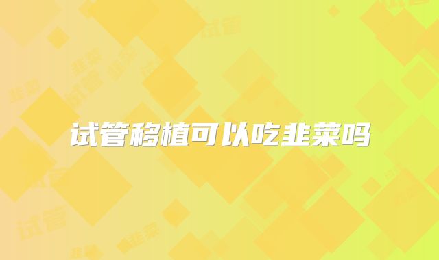 试管移植可以吃韭菜吗