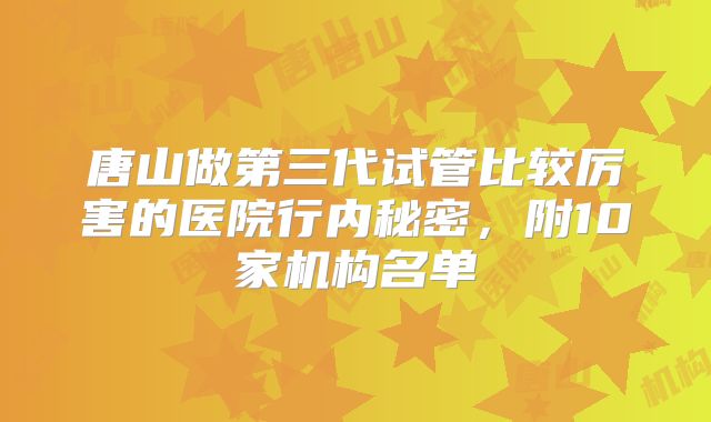 唐山做第三代试管比较厉害的医院行内秘密,附10家机构名单