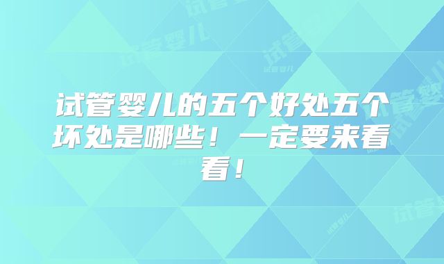 试管婴儿的五个好处五个坏处是哪些!一定要来看看!