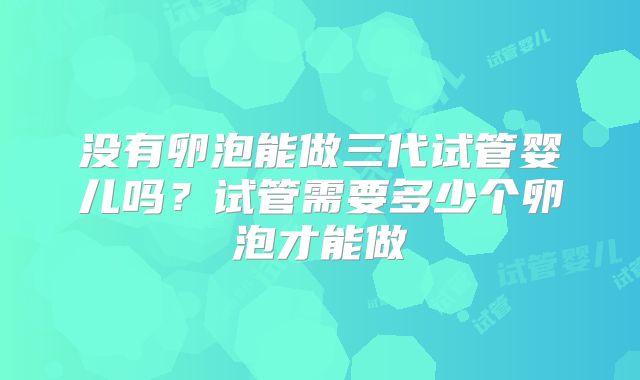 没有卵泡能做三代试管婴儿吗？试管需要多少个卵泡才能做